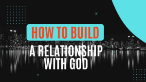 How to build a relationship with God 